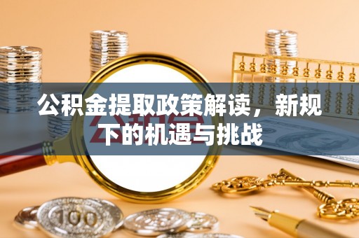 四会公积金提取政策解读，新规下的机遇与挑战