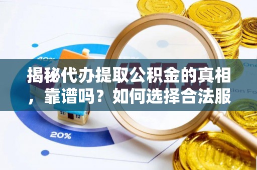 四会揭秘代办提取公积金的真相，靠谱吗？如何选择合法服务？