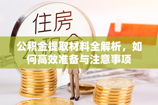 四会公积金提取材料全解析，如何高效准备与注意事项