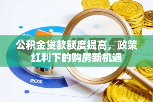 四会公积金贷款额度提高，政策红利下的购房新机遇