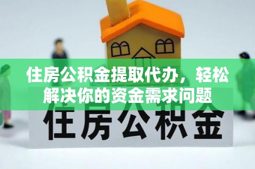 四会住房公积金提取代办，轻松解决你的资金需求问题