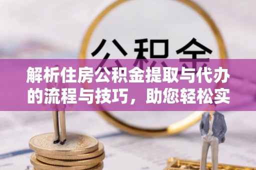 四会解析住房公积金提取与代办的流程与技巧，助您轻松实现资金流动
