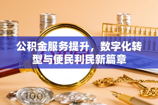 四会公积金服务提升，数字化转型与便民利民新篇章