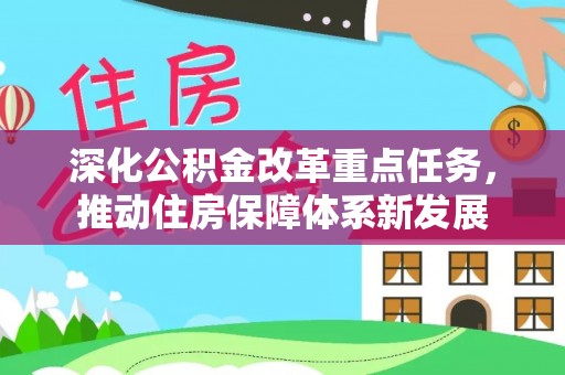 四会深化公积金改革重点任务，推动住房保障体系新发展