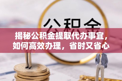 四会揭秘公积金提取代办事宜，如何高效办理，省时又省心？