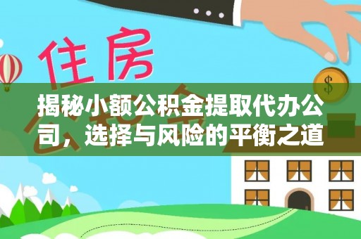 四会揭秘小额公积金提取代办公司，选择与风险的平衡之道