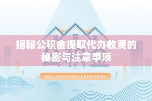 四会揭秘公积金提取代办收费的秘密与注意事项