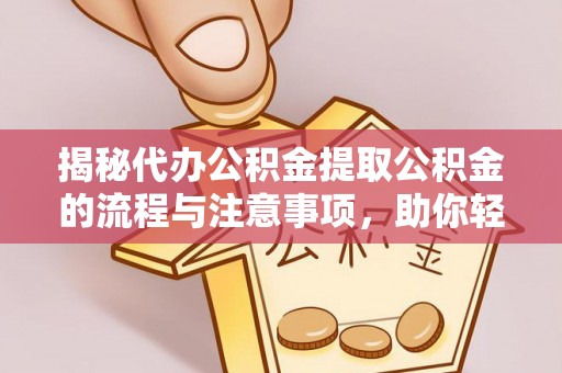 四会揭秘代办公积金提取公积金的流程与注意事项，助你轻松拿回属于你的钱