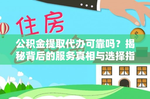 四会公积金提取代办可靠吗？揭秘背后的服务真相与选择指南