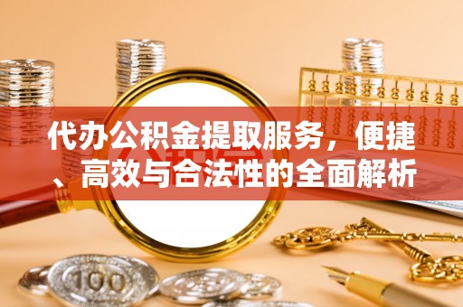 四会代办公积金提取服务，便捷、高效与合法性的全面解析