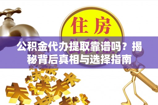 四会公积金代办提取靠谱吗？揭秘背后真相与选择指南