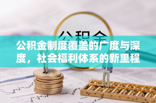 四会公积金制度覆盖的广度与深度，社会福利体系的新里程碑