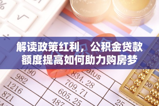 四会解读政策红利，公积金贷款额度提高如何助力购房梦