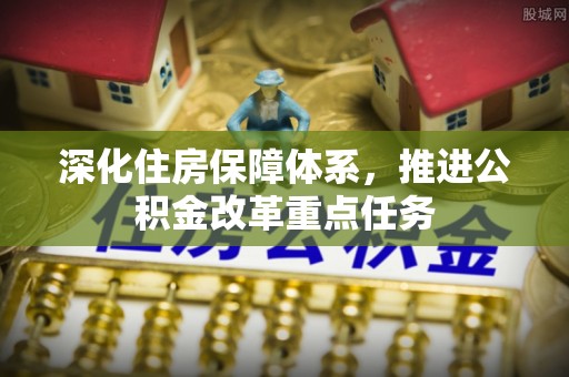 四会深化住房保障体系，推进公积金改革重点任务