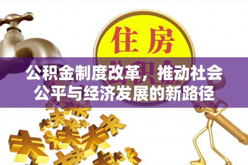 四会公积金制度改革，推动社会公平与经济发展的新路径