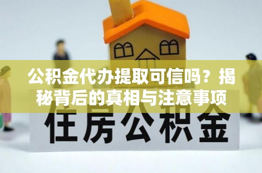 四会公积金代办提取可信吗？揭秘背后的真相与注意事项