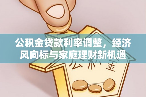 四会公积金贷款利率调整，经济风向标与家庭理财新机遇