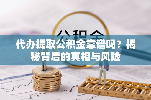 四会代办提取公积金靠谱吗？揭秘背后的真相与风险
