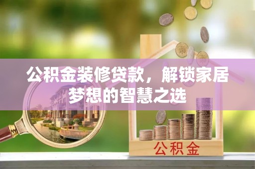 四会公积金装修贷款，解锁家居梦想的智慧之选