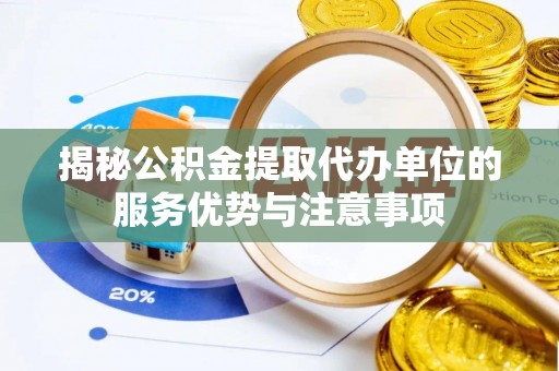 四会揭秘公积金提取代办单位的服务优势与注意事项