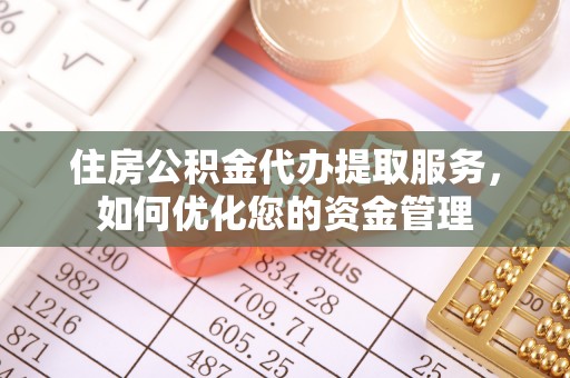 四会住房公积金代办提取服务，如何优化您的资金管理