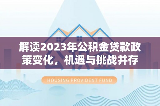 四会解读2023年公积金贷款政策变化，机遇与挑战并存