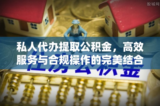 四会私人代办提取公积金，高效服务与合规操作的完美结合