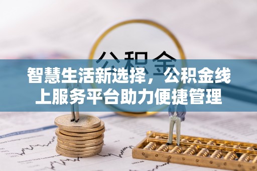 四会智慧生活新选择，公积金线上服务平台助力便捷管理