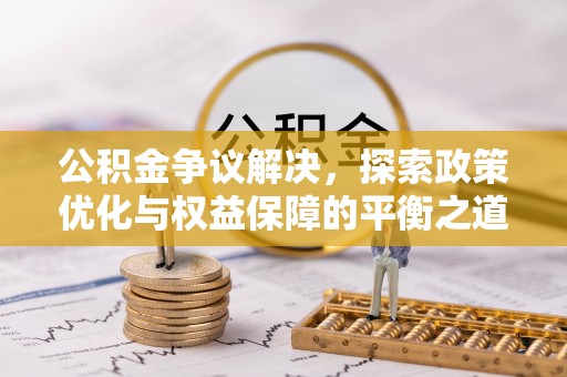 四会公积金争议解决，探索政策优化与权益保障的平衡之道