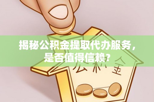 四会揭秘公积金提取代办服务，是否值得信赖？