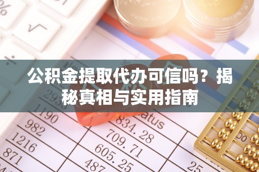 四会公积金提取代办可信吗？揭秘真相与实用指南