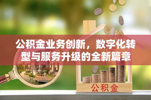 四会公积金业务创新，数字化转型与服务升级的全新篇章