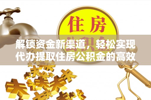 四会解锁资金新渠道，轻松实现代办提取住房公积金的高效攻略