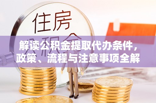 四会解读公积金提取代办条件，政策、流程与注意事项全解析
