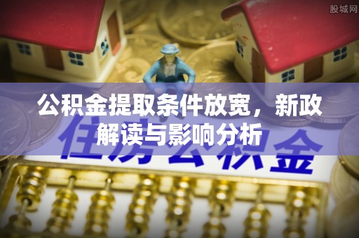 四会公积金提取条件放宽，新政解读与影响分析