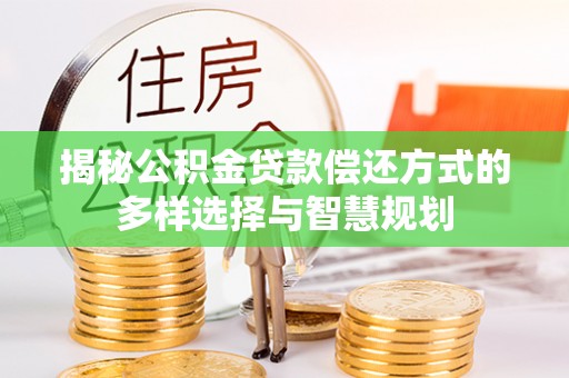 四会揭秘公积金贷款偿还方式的多样选择与智慧规划