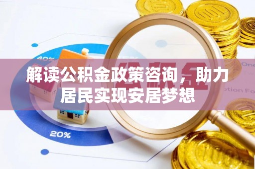 四会解读公积金政策咨询，助力居民实现安居梦想