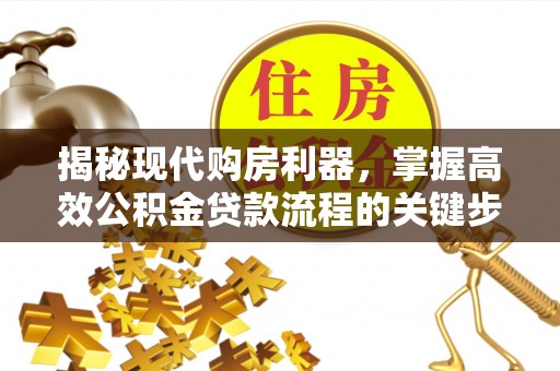 四会揭秘现代购房利器，掌握高效公积金贷款流程的关键步骤