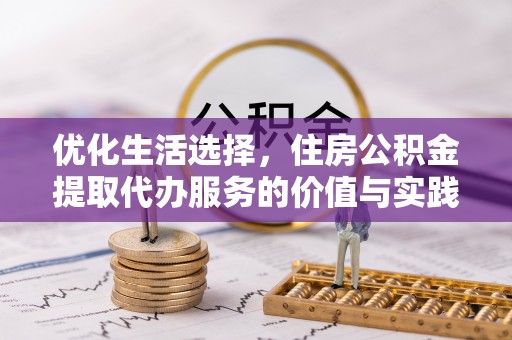 四会优化生活选择，住房公积金提取代办服务的价值与实践