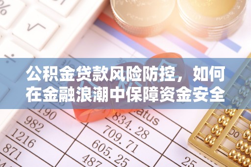 四会公积金贷款风险防控，如何在金融浪潮中保障资金安全