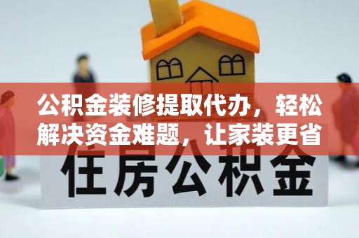 四会公积金装修提取代办，轻松解决资金难题，让家装更省心