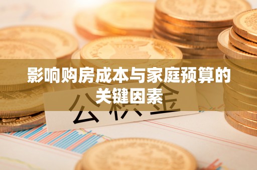四会影响购房成本与家庭预算的关键因素