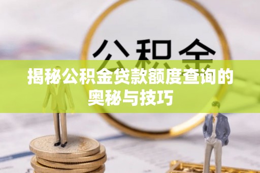 四会揭秘公积金贷款额度查询的奥秘与技巧