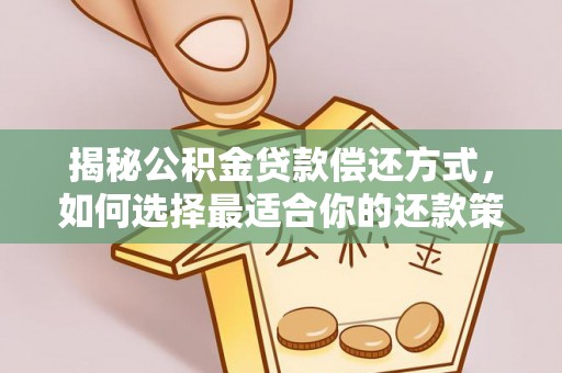 四会揭秘公积金贷款偿还方式，如何选择最适合你的还款策略