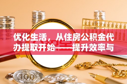 四会优化生活，从住房公积金代办提取开始——提升效率与便捷的秘诀