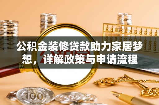 四会公积金装修贷款助力家居梦想，详解政策与申请流程