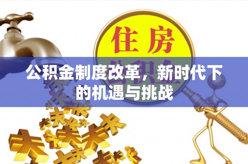 四会公积金制度改革，新时代下的机遇与挑战