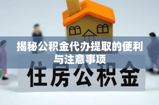四会揭秘公积金代办提取的便利与注意事项