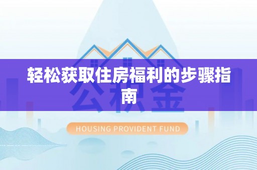 四会轻松获取住房福利的步骤指南