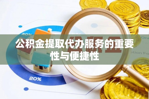 四会公积金提取代办服务的重要性与便捷性